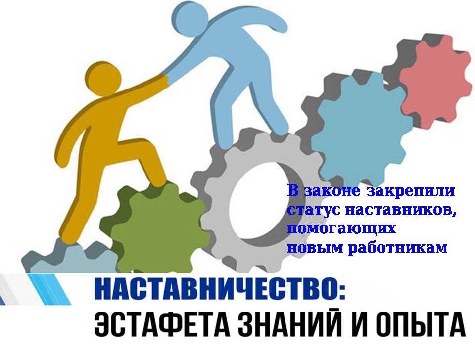 В Трудовой кодекс Российской Федерации  добавлена статья 351.8  «Особенности регулирования труда работников, выполняющих работу по наставничеству».